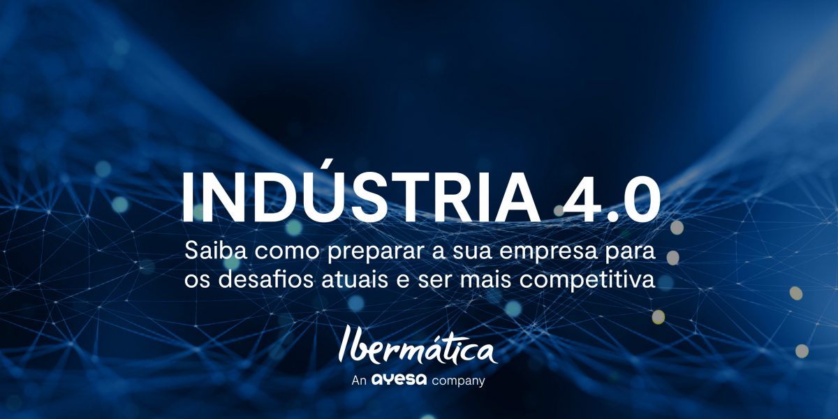 Ibermática an Ayesa company | Industria 4.0 - O que é? Quais os novos desafios?