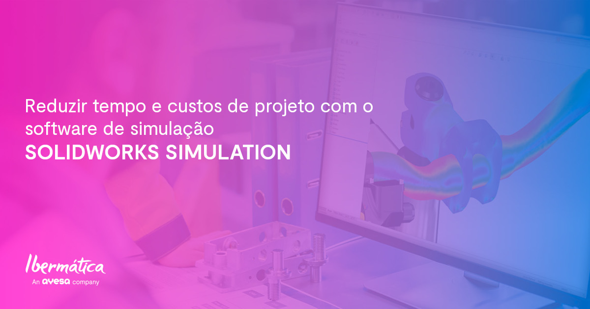 Ibermática an Ayesa company | Reduzir tempo e custos com o software de simulação SOLIDWORKS Simulation