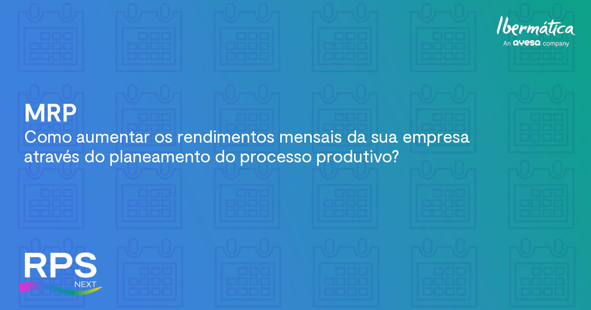 Ibermática an Ayesa company | MRP - Como aumentar o rendimento mensal da sua empresa através da planificação do processo produtivo?