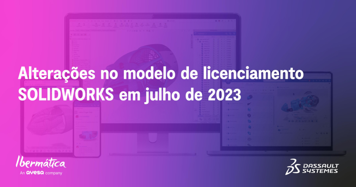 Ibermática an Ayesa company | Alterações no modelo de licenciamento SOLIDWORKS em julho de 2023