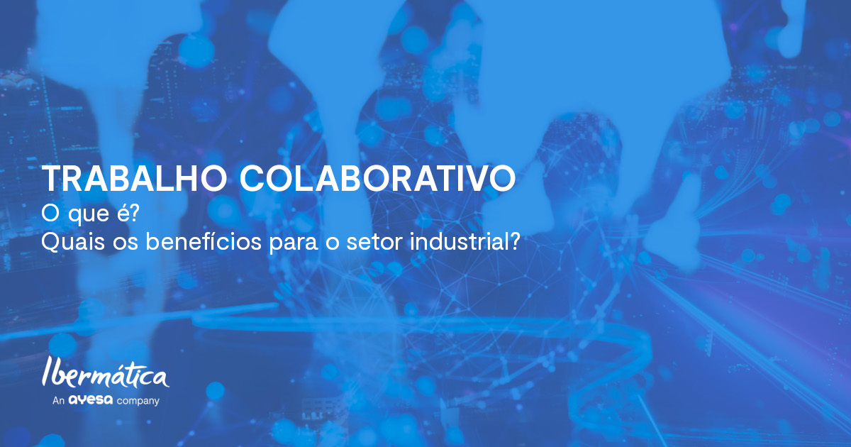 Ibermática an Ayesa company | Trabalho Colaborativo – O que é e quais os benefícios para a indústria?
