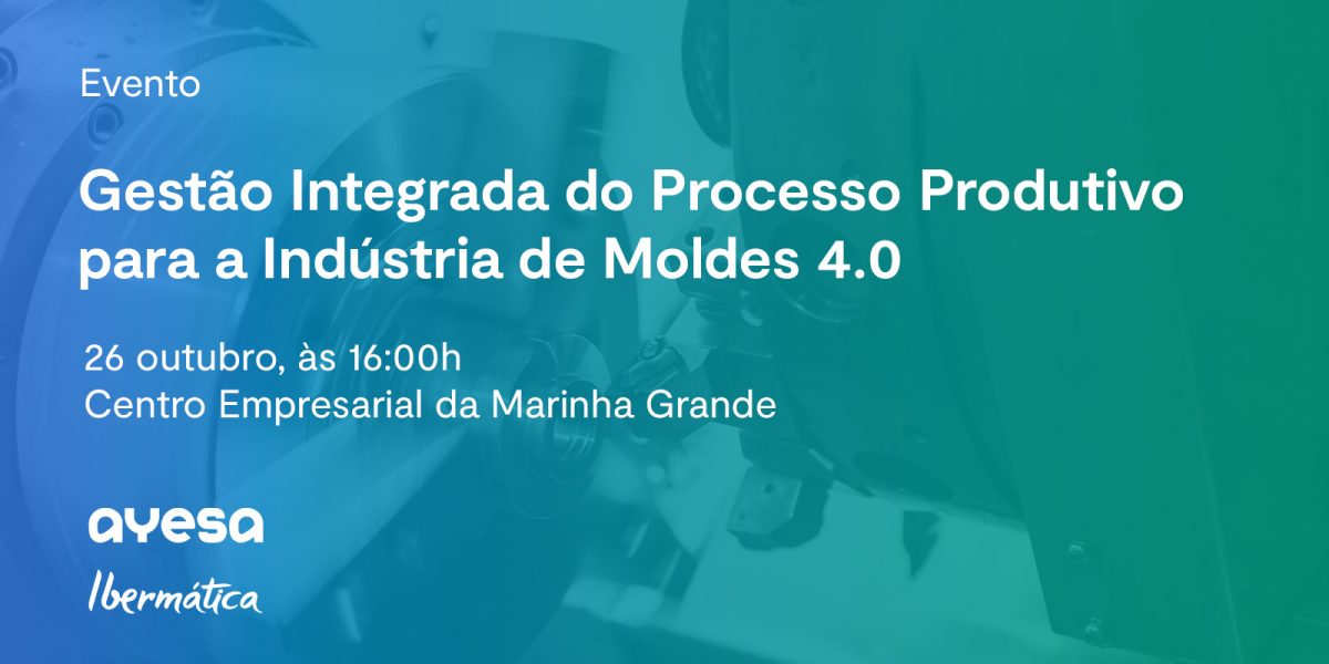Ibermática na Ayesa company | Evento “Gestão Integrada do Processo Produtivo para a Indústria de Moldes 4.0”