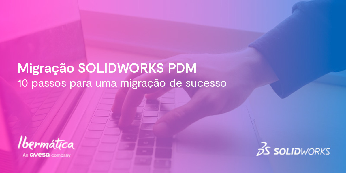 Ibermática an Ayesa company | Migração SOLIDWORKS PDM - 10 passos para uma migração de sucesso